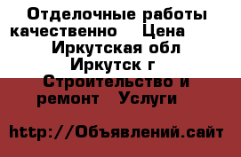 Отделочные работы качественно. › Цена ­ 100 - Иркутская обл., Иркутск г. Строительство и ремонт » Услуги   